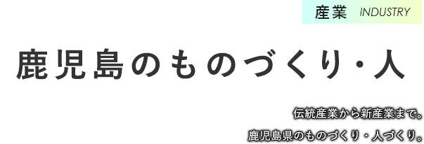 産業　鹿児島のものづくり・人　伝統産業から新産業まで。鹿児島県のものづくり・人づくり